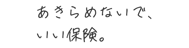 あきらめないで、いい保険