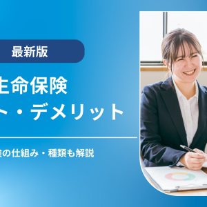 生命保険のメリット・デメリットとは？仕組み・種類もわかりやすく解説