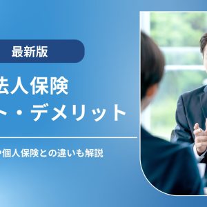 法人保険のメリット・デメリットは？主な種類や個人保険との違いも解説