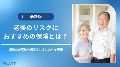 老後に保険は必要？想定されるリスク・おすすめの保険を解説