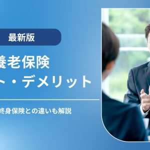 養老保険のメリット・デメリット｜おすすめの選び方や終身保険との違いも