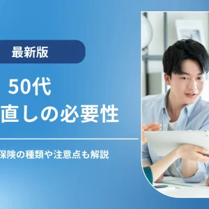 50代での保険見直しの必要性｜見直すべき保険の種類や注意点も