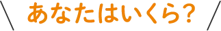 あなたはいくら？