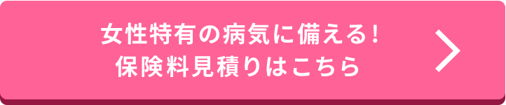女性特有の病気に備える!保険料見積りはこちら