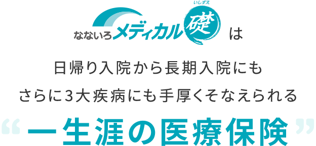 なないろメディカル礎は日帰り入院から長期入院にもさらに3大疾病にも手厚くそなえられる一生涯の医療保険