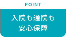 【POINT：入院も通院も安心保障】