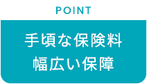 【POINT：手頃な保険料・幅広い保障】
