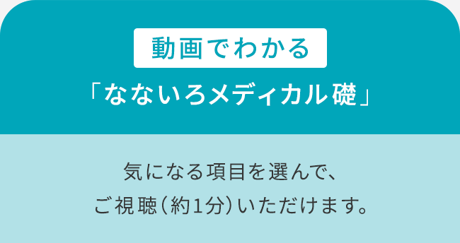 動画でわかる「なないろメディカル礎」気になる項目を選んで、ご視聴（約1分）いただけます。