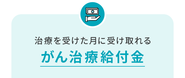 治療を受けた月に受け取れるがん治療給付金 