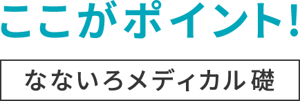 ここがポイント！なないろメディカル礎