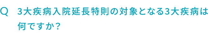 Q.3大疾病入院延長特則の対象となる3大疾病は何ですか？