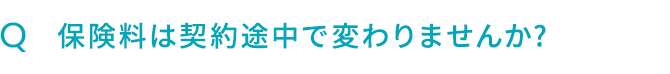 Q.保険料は契約途中で変わりませんか?