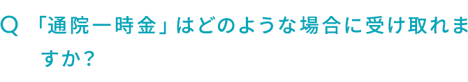Q.「通院一時金」はどのような場合に受け取れますか？