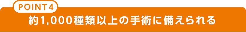 point4 約1,000種類以上の手術に備えられる