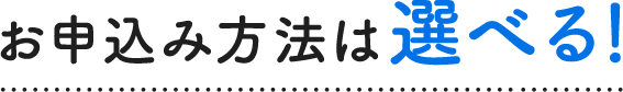 お申込み方法は選べる！