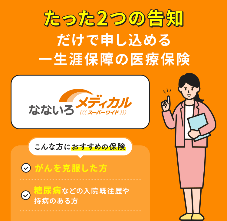たった2つの告知だけで申し込める一生涯保障の医療保険【なないろメディカル スーパーワイド】こんな方におすすめの保険「がんを克服した方」「糖尿病などの入院既往歴や持病のある方」