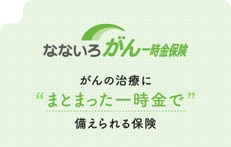 【なないろがん一時金保険】がんの治療にまとまった一時金で備えられる保険