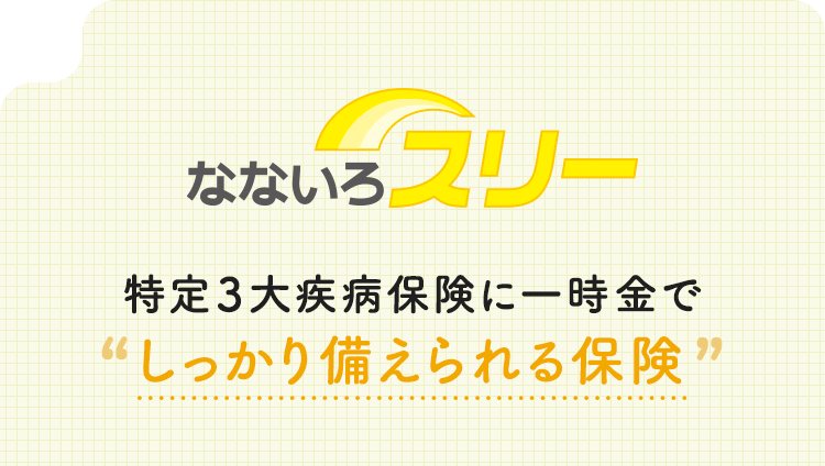 【なないろスリー】特定3大疾病保険に一時金でしっかり備えられる保険
