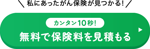 ＼私にあったがん保険が見つかる！／カンタン10秒！無料で保険料を見積もる