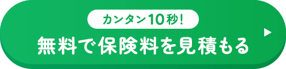 カンタン10秒！無料で保険料を見積もる