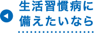 生活習慣病に備えたいなら