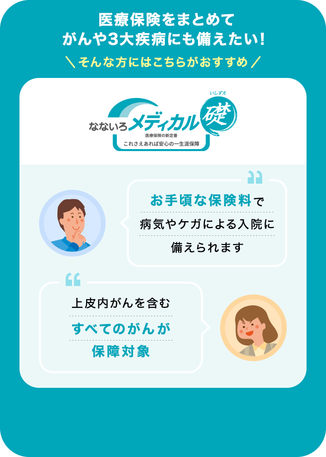 医療保険をまとめてがんや3大疾病にも備えたい！そんな方にはこちらがおすすめ【なないろメディカル礎】 「お手頃な保険料で病気やケガによる入院に備えられます」「上皮内がんを含むすべてのがんが保障対象」