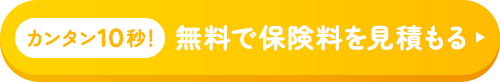 カンタン10秒！無料で保険料を見積もる