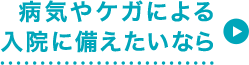 病気やケガによる入院に備えたいなら