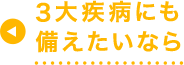 3大疾病にも備えたいなら