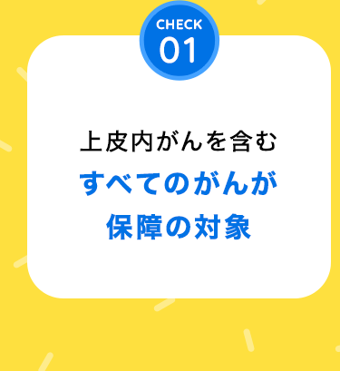 「CHECK01：上皮内がんを含むすべてのがんが保障の対象」